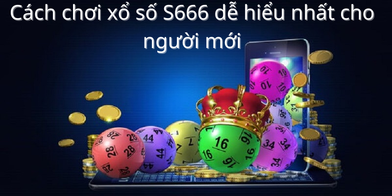 Cách chơi xổ số S666 dễ hiểu nhất cho người mới